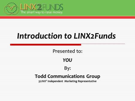 Introduction to LINX2Funds Presented to: YOUBy: Todd Communications Group 5LINX ® Independent Marketing Representative.