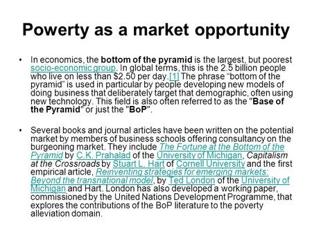 Powerty as a market opportunity In economics, the bottom of the pyramid is the largest, but poorest socio-economic group. In global terms, this is the.