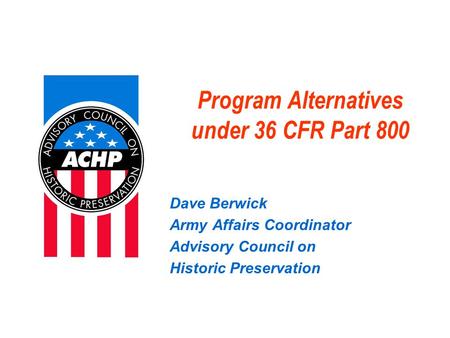 Program Alternatives under 36 CFR Part 800 Dave Berwick Army Affairs Coordinator Advisory Council on Historic Preservation.