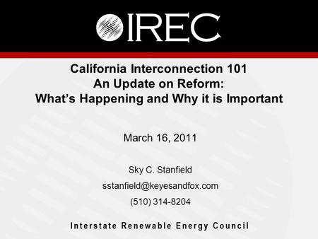 California Interconnection 101 An Update on Reform: What’s Happening and Why it is Important March 16, 2011 Sky C. Stanfield