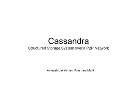 Cassandra Structured Storage System over a P2P Network Avinash Lakshman, Prashant Malik.