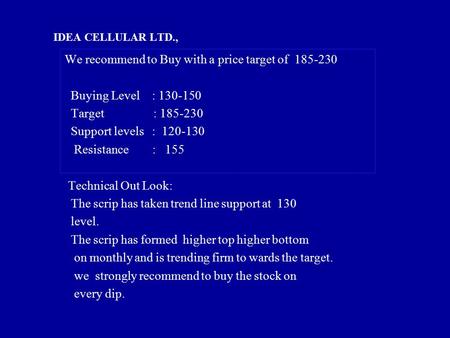 IDEA CELLULAR LTD., We recommend to Buy with a price target of 185-230 Buying Level : 130-150 Target : 185-230 Support levels : 120-130 Resistance : 155.