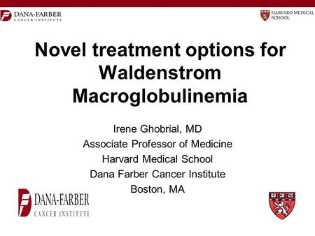 Novel treatment options for Waldenstrom Macroglobulinemia Irene Ghobrial, MD Associate Professor of Medicine Harvard Medical School Dana Farber Cancer.