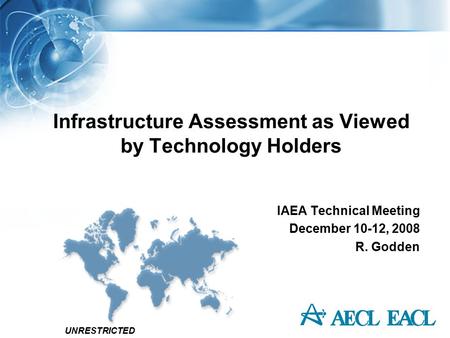 UNRESTRICTED Infrastructure Assessment as Viewed by Technology Holders IAEA Technical Meeting December 10-12, 2008 R. Godden.