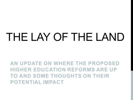 THE LAY OF THE LAND AN UPDATE ON WHERE THE PROPOSED HIGHER EDUCATION REFORMS ARE UP TO AND SOME THOUGHTS ON THEIR POTENTIAL IMPACT.