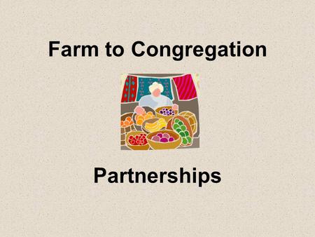 Farm to Congregation Partnerships. How can we access locally grown food? Farmers’ markets Grocery stores Restaurants Farm stands/U-Pick CSAs Buying clubs.