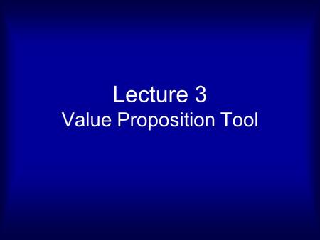 Lecture 3 Value Proposition Tool. Value Proposition Tool Value Proposition Customer Segment Pain Relievers Gain Creators Products and Services Gains Jobs.
