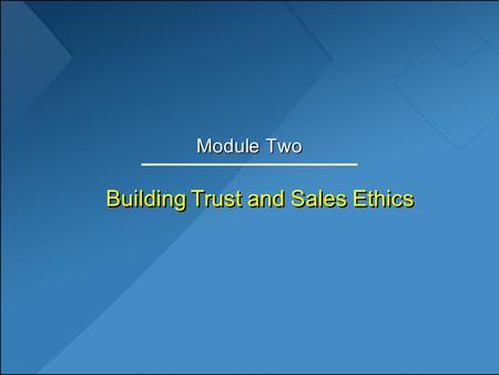Building Trust and Sales Ethics Module Two. Learning Objectives 1.Discuss the distinguishing characteristics of trust-based selling. 2.Explain the importance.