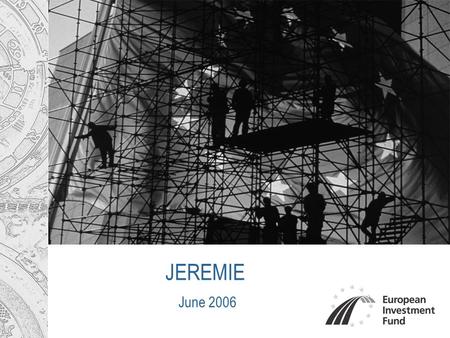 JEREMIE June 2006. 2 Main Agenda European Investment Fund at a glance Why JEREMIE? Key elements of Choice Current Status & Next Steps.
