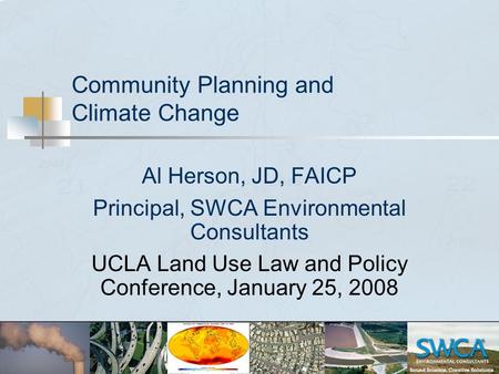 Community Planning and Climate Change Al Herson, JD, FAICP Principal, SWCA Environmental Consultants UCLA Land Use Law and Policy Conference, January 25,