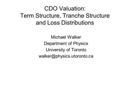 CDO Valuation: Term Structure, Tranche Structure and Loss Distributions Michael Walker Department of Physics University of Toronto