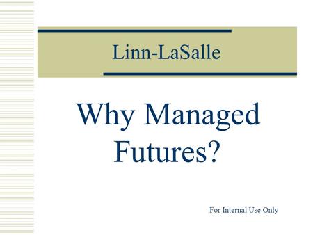 Linn-LaSalle Why Managed Futures? For Internal Use Only.