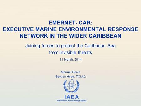 IAEA International Atomic Energy Agency EMERNET- CAR: EXECUTIVE MARINE ENVIRONMENTAL RESPONSE NETWORK IN THE WIDER CARIBBEAN Joining forces to protect.