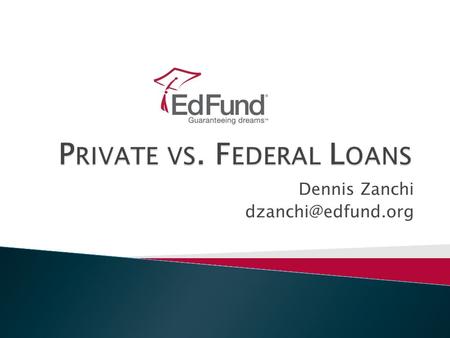 Dennis Zanchi 2 Agenda  Private loans ◦ Defined ◦ Interest rates ◦ Indexes ◦ Finding the best deal  Federal loans ◦ Defined ◦ Industry.