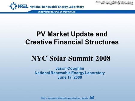 PV Market Update and Creative Financial Structures Jason Coughlin National Renewable Energy Laboratory June 17, 2008 NYC Solar Summit 2008.