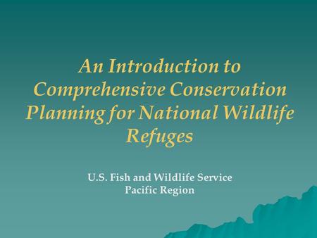 An Introduction to Comprehensive Conservation Planning for National Wildlife Refuges U.S. Fish and Wildlife Service Pacific Region.