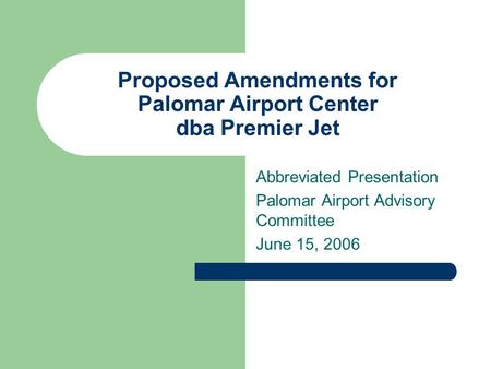 Proposed Amendments for Palomar Airport Center dba Premier Jet Abbreviated Presentation Palomar Airport Advisory Committee June 15, 2006.