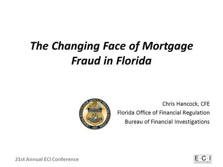 The Changing Face of Mortgage Fraud in Florida Chris Hancock, CFE Florida Office of Financial Regulation Bureau of Financial Investigations 21st Annual.