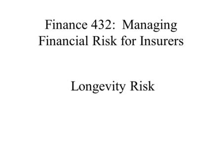 Finance 432: Managing Financial Risk for Insurers Longevity Risk.