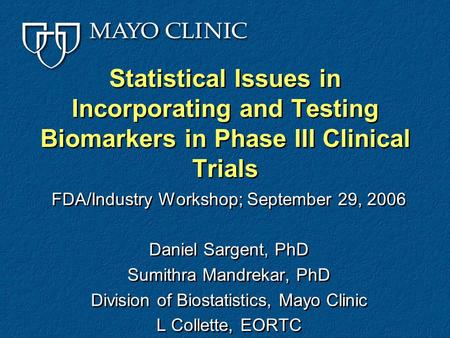 Statistical Issues in Incorporating and Testing Biomarkers in Phase III Clinical Trials FDA/Industry Workshop; September 29, 2006 Daniel Sargent, PhD Sumithra.