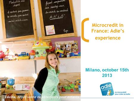 1 Microcredit in France: Adie’s experience Milano, october 15th 2013.