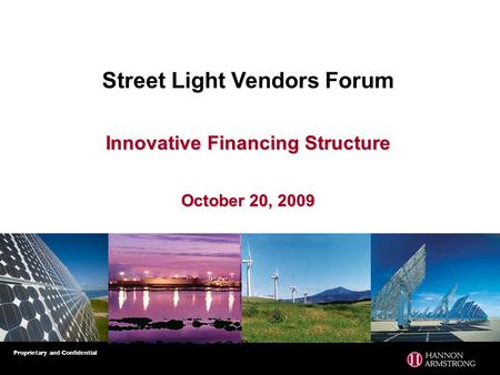 Proprietary and Confidential Street Light Vendors Forum Innovative Financing Structure October 20, 2009.