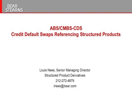 ABS/CMBS-CDS Credit Default Swaps Referencing Structured Products Louis Nees, Senior Managing Director Structured Product Derivatives 212-272-4879