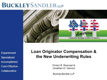 Loan Originator Compensation & the New Underwriting Rules Clinton R. Rockwell & Jonathan W. Cannon BuckleySandler LLP Experienced Specialized Accomplished.