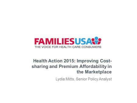 Health Action 2015: Improving Cost- sharing and Premium Affordability in the Marketplace Lydia Mitts, Senior Policy Analyst.