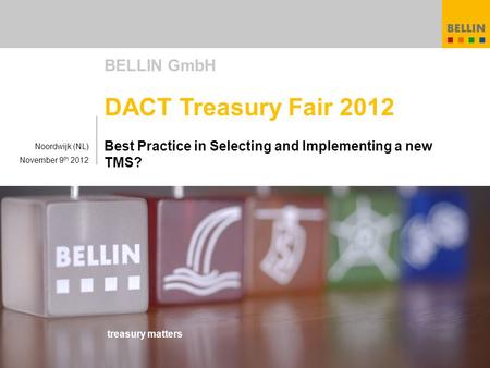 Treasury matters BELLIN GmbH DACT Treasury Fair 2012 Best Practice in Selecting and Implementing a new TMS? Noordwijk (NL) November 9 th 2012.