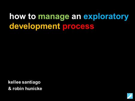 How to manage an exploratory development process kellee santiago & robin hunicke.