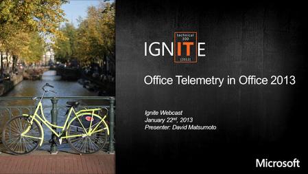 Office Telemetry in Office 2013 Ignite Webcast January 22 nd, 2013 Presenter: David Matsumoto.