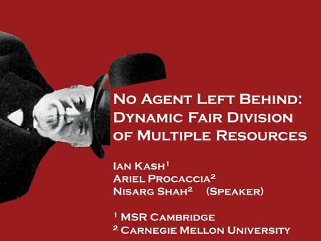 No Agent Left Behind: Dynamic Fair Division of Multiple Resources Ian Kash 1 Ariel Procaccia 2 Nisarg Shah 2 (Speaker) 1 MSR Cambridge 2 Carnegie Mellon.