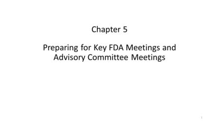 Chapter 5 Preparing for Key FDA Meetings and Advisory Committee Meetings 1.