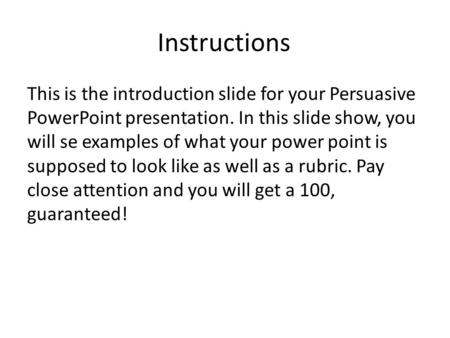 Instructions This is the introduction slide for your Persuasive PowerPoint presentation. In this slide show, you will se examples of what your power point.