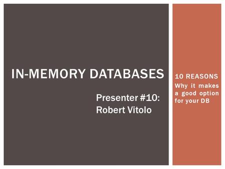 10 REASONS Why it makes a good option for your DB IN-MEMORY DATABASES Presenter #10: Robert Vitolo.