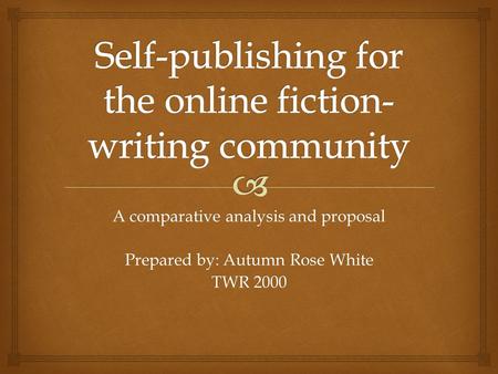A comparative analysis and proposal Prepared by: Autumn Rose White TWR 2000.