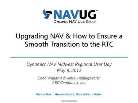 Where USERS Make the Difference! Peer to Peer | Greater Scale | More Voices | Faster www.navug.com Upgrading NAV & How to Ensure a Smooth Transition to.