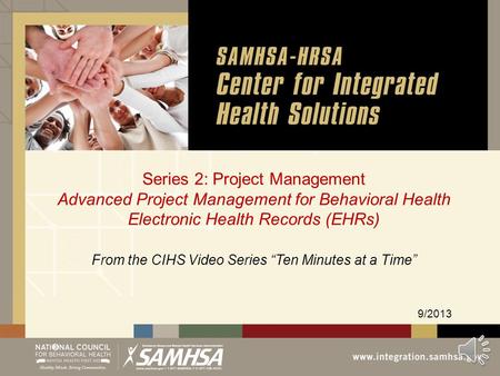 Series 2: Project Management Advanced Project Management for Behavioral Health Electronic Health Records (EHRs) 9/2013 From the CIHS Video Series “Ten.