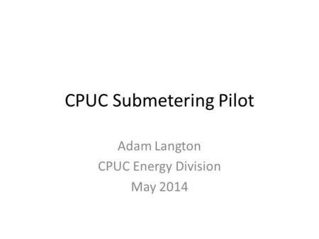 CPUC Submetering Pilot Adam Langton CPUC Energy Division May 2014.
