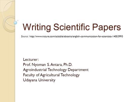 Writing Scientific Papers Lecturer: Prof. Nyoman S. Antara, Ph.D. Agroindustrial Technology Department Faculty of Agricultural Technology Udayana University.
