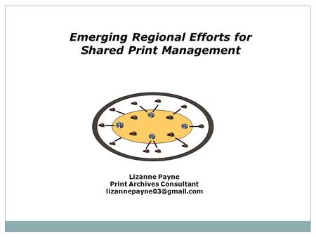 Emerging Regional Efforts for Shared Print Management Lizanne Payne Print Archives Consultant