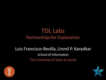 TDL Labs Partnerships for Exploration Luis Francisco-Revilla, Unmil P. Karadkar School of Information The University of Texas at Austin.