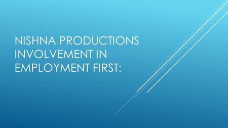 NISHNA PRODUCTIONS INVOLVEMENT IN EMPLOYMENT FIRST: