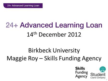 1 14 th December 2012 Birkbeck University Maggie Roy – Skills Funding Agency.