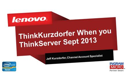 ThinkKurzdorfer When you ThinkServer Sept 2013 Jeff Kurzdorfer, Channel Account Specialist.