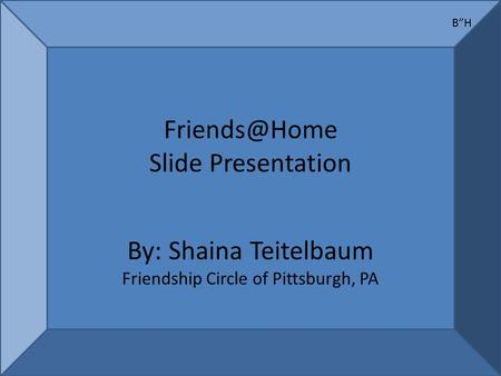 Slide Presentation By: Shaina Teitelbaum Friendship Circle of Pittsburgh, PA B”H.