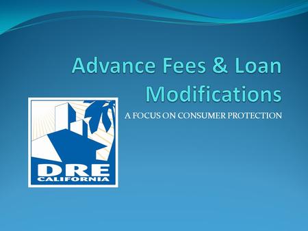 A FOCUS ON CONSUMER PROTECTION. Purpose of the Advance Fee Law Legislation created in the 1950’s To ensure brokers perform the services promised for the.