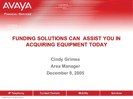 Cindy Grimes Area Manager December 8, 2005 FUNDING SOLUTIONS CAN ASSIST YOU IN ACQUIRING EQUIPMENT TODAY.