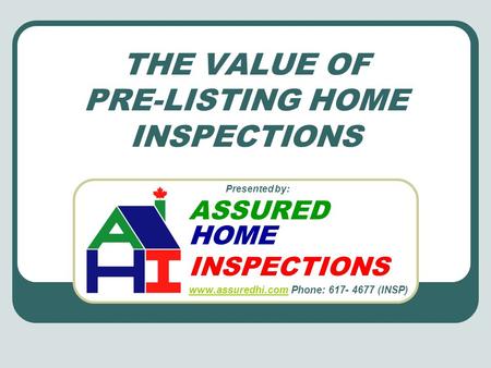 THE VALUE OF PRE-LISTING HOME INSPECTIONS Presented by: ASSURED HOME INSPECTIONS www.assuredhi.com www.assuredhi.com Phone: 617- 4677 (INSP)